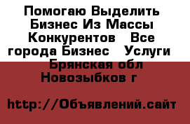  Помогаю Выделить Бизнес Из Массы Конкурентов - Все города Бизнес » Услуги   . Брянская обл.,Новозыбков г.